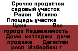 Срочно продаётся садовый участок › Район ­ Иглино › Площадь участка ­ 8 › Цена ­ 450 000 - Все города Недвижимость » Дома, коттеджи, дачи продажа   . Дагестан респ.,Избербаш г.